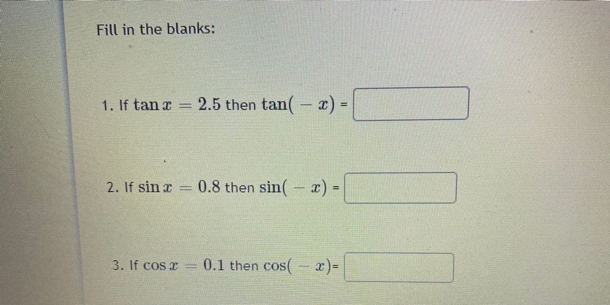 Fill in the blanks:
1. If tan a 2.5 then tan(-x) =
2. If sin r 0.8 then sin(-x)
3. If cos T
0.1 then cos( x)-|
