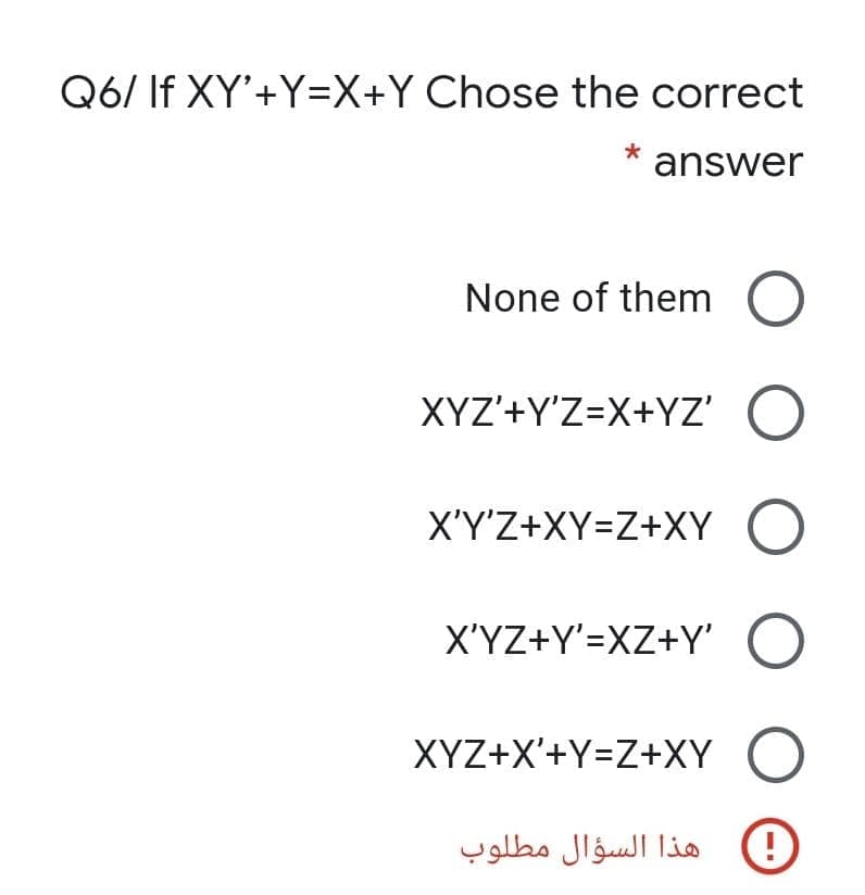 Q6/ If XY'+Y=X+Y_Chose the correct
*
answer
None of them O
XYZ'+Y'Z=X+YZ' O
X'Y'Z+XY=Z+XY O
X'YZ+Y'=XZ+Y' O
XYZ+X'+Y=Z+XY O
هذا السؤال مطلوب
O O O
