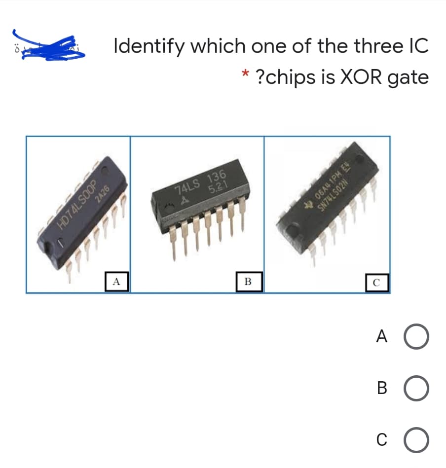 Identify which one of the three IC
* ?chips is XOR gate
74LS 136
5.21
A
B
C
A O
в О
c O
HD74LSOOP
2A26
* 06A4 1PM EN
SN74LS02N
