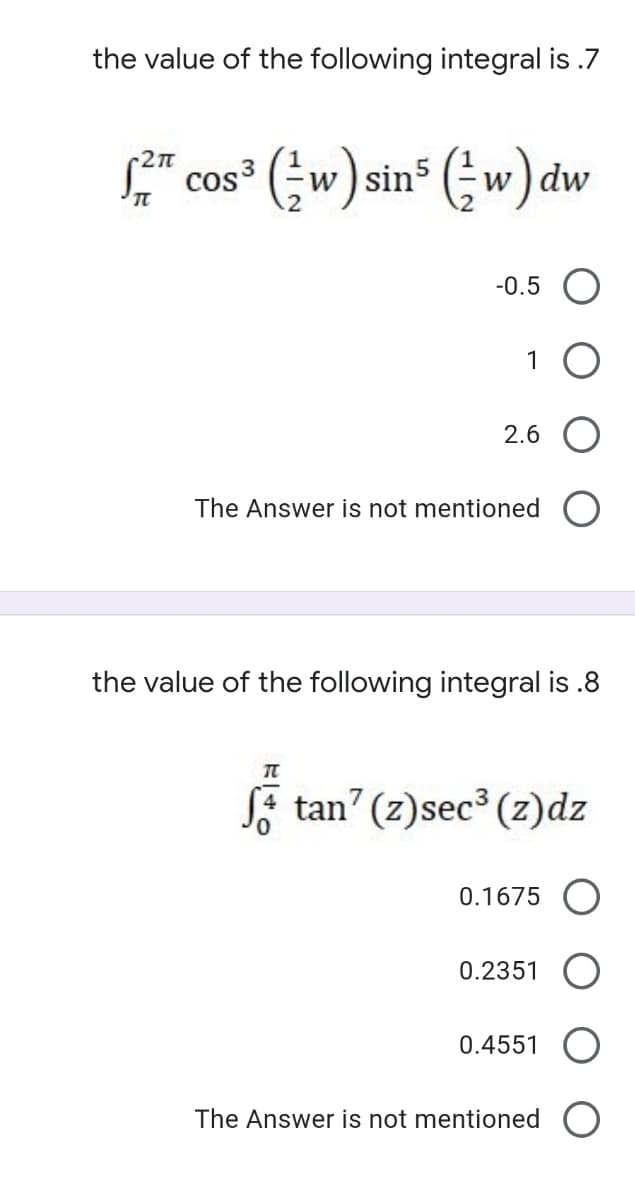 the value of the following integral is .7
r2n
se cos3 (w) sin5 (-w) dw
-0.5
1
2.6 O
The Answer is not mentioned
the value of the following integral is .8
SF tan? (z)sec (z)dz
0.1675
0.2351
0.4551
The Answer is not mentioned
