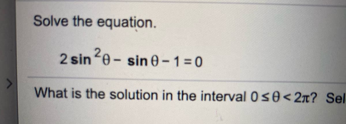 Solve the equation.
2 sin 0- sin 0-130
What is the solution in the interval 0s0<2x? Sel
