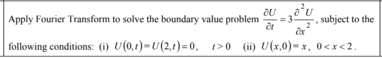 Apply Fourier Transform to solve the boundary value problem
= 3.
subject to the
2
following conditions: (i) U(0,t)=U(2,1)=0, t>0 (ii) U (x,0)= x, 0<x<2.
