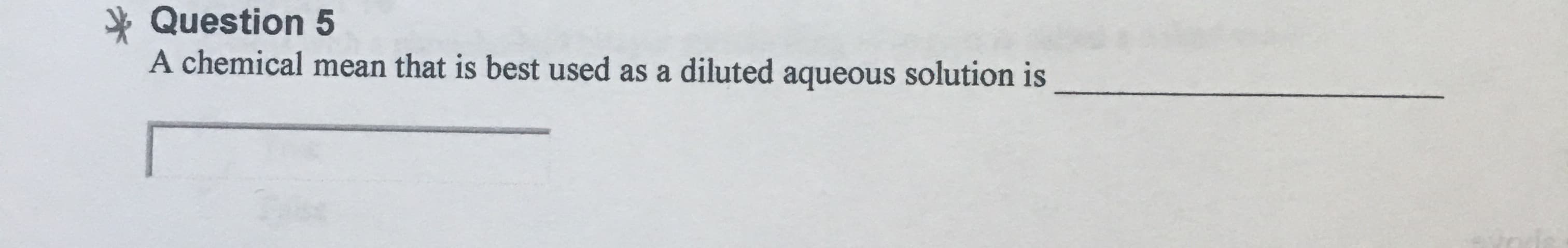 * Question 5
A chemical mean that is best used as a diluted aqueous solution is
