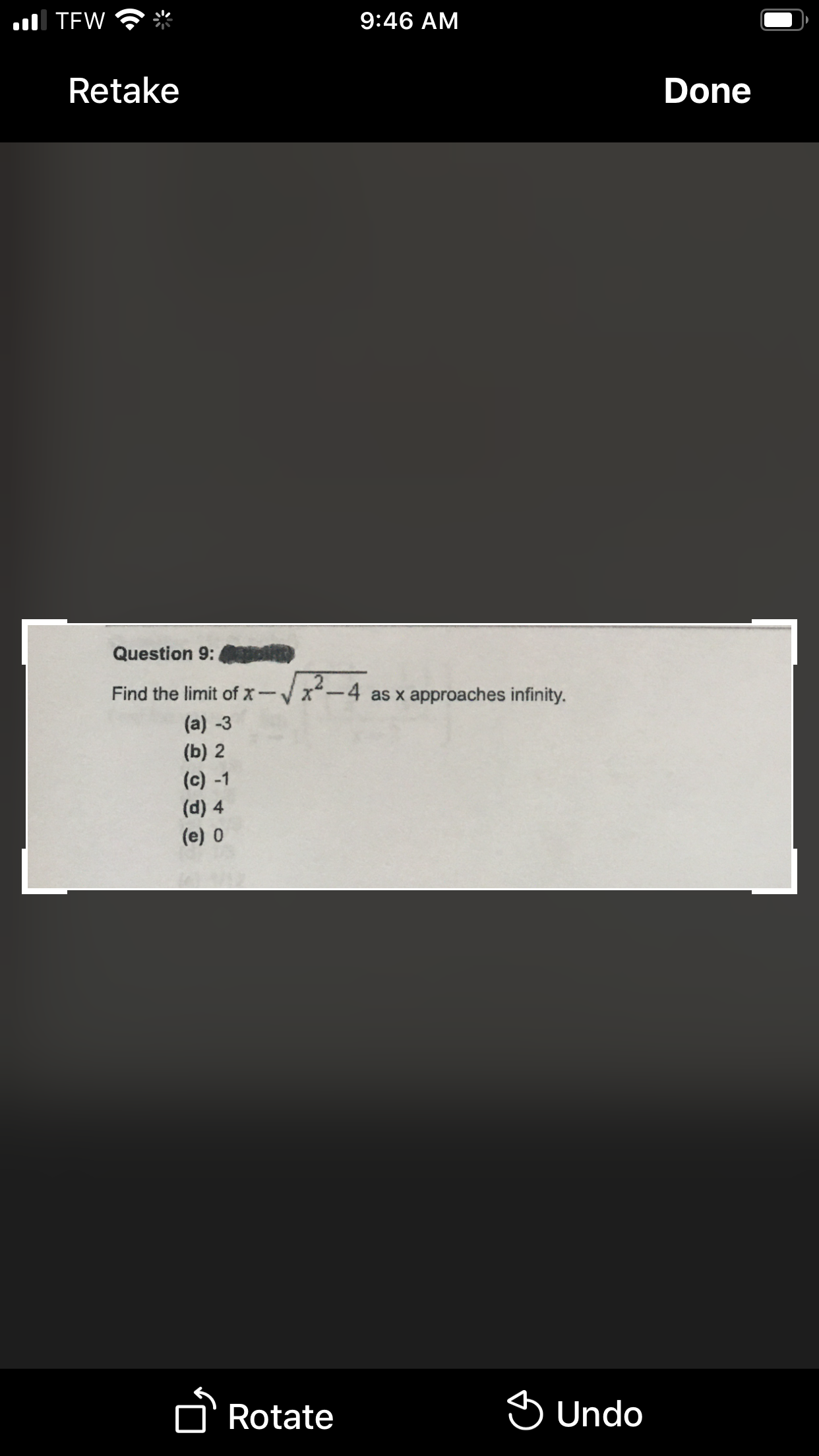 ul TEW
9:46 AM
Retake
Done
Question 9:
Find the limit of x-x-4 as x approaches infinity.
(a) -3
(b) 2
(c) -1
(d) 4
(e) 0
D'Rotate
S Undo
