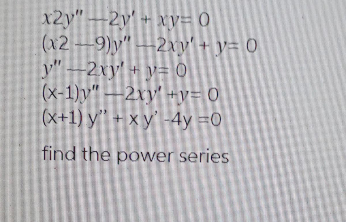 x2y"-2y' + xy= 0
(x2-9)y"-2xy' + y= 0
y"-2xy' + y= 0
(x-1)y" –2xy' +y= 0
(x+1) y" + x y' -4y =0
find the power series
