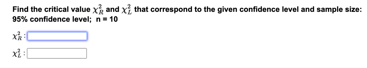 Find the critical value x and x² that correspond to the given confidence level and sample size:
95% confidence level; n = 10
.2
X²R
x² :|