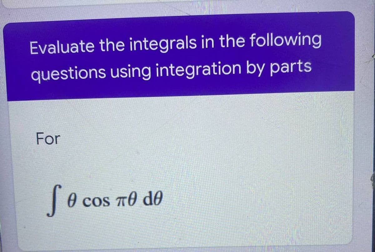 Evaluate the integrals in the following
questions using integration by parts
For
So.
cos T0 do
