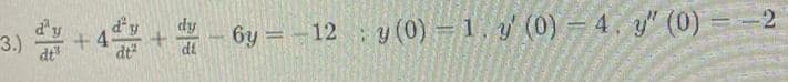 d'y
d'y
+ 4
dt
dy
di
6y = -12 y (0) = 1, y' (0) 4. y" (0) =-2
3.)
%3D
dt
