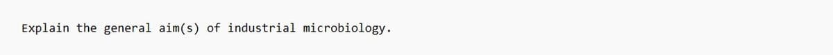 Explain the general aim(s) of industrial microbiology.
