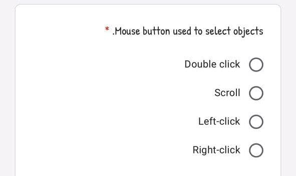 Mouse button used to select objects
Double click O
Scroll O
Left-click O
Right-click O

