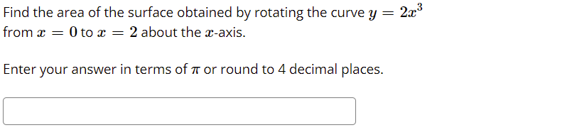 Find the area of the surface obtained by rotating the curve y = 2x
from x = 0 to = 2 about the x-axis.
Enter your answer in terms of T or round to 4 decimal places.
