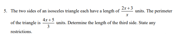 2x+3
5. The two sides of an isosceles triangle each have a length of
units. The perimeter
4x+5
of the triangle is
units. Determine the length of the third side. State any
3
restrictions.
