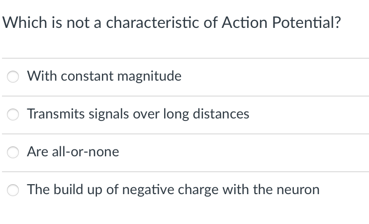 Which is not a characteristic of Action Potential?
With constant magnitude
Transmits signals over long distances
Are all-or-none
The build up of negative charge with the neuron
