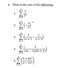 A. What is the sum of the following:
Σ
3
1.
2"
n=0
2.
n=2
1
+1 n+ 3.
3.
3
4.
2n-1)(2n + 1)
n-1
(5+8n2
5.
2 - 7n2
