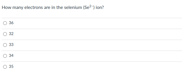 How many electrons are in the selenium (Se2-) ion?
O
36
32
33
34
35