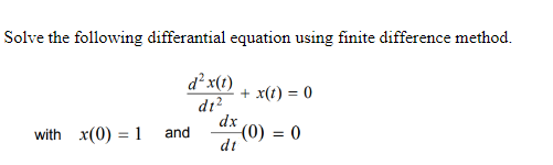 Solve the following differantial equation using finite difference method.
d²x(1)
+ x(t) = 0
dt?
dx
(0) = 0
dt
%3D
with x(0) = 1
and
%3D
