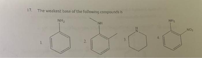 17. The weakest base of the following compounds is
NH₂
NH₂
NH
NO₂
6 0 0 0
2.
1.