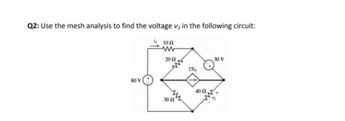 Q2: Use the mesh analysis to find the voltage v; in the following circuit:
i 100
20 n
30 V
40 1
30 n
