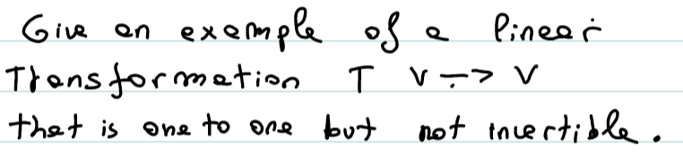 example of
Trans formation
Give
e linee r
en
v-> V
thet is one to one but
not tncertidle.
