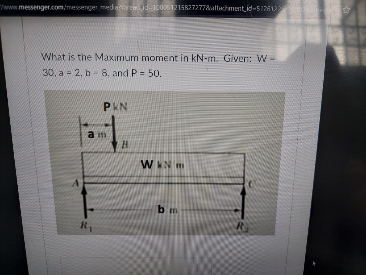/www.messenger.com/messenger_media?thread_id=100051215827277&attachment_id=5126122571630248nes
What is the Maximum moment in kN-m. Given: W =
30, a = 2, b = 8, and P = 50.
P&N
a m
W N m
bm
Ry
