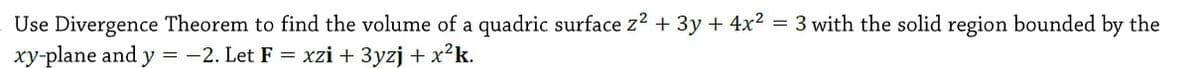 Use Divergence Theorem to find the volume of a quadric surface z² + 3y + 4x²
xy-plane and y = -2. Let F = xzi + 3yzj + x?k.
= 3 with the solid region bounded by the
