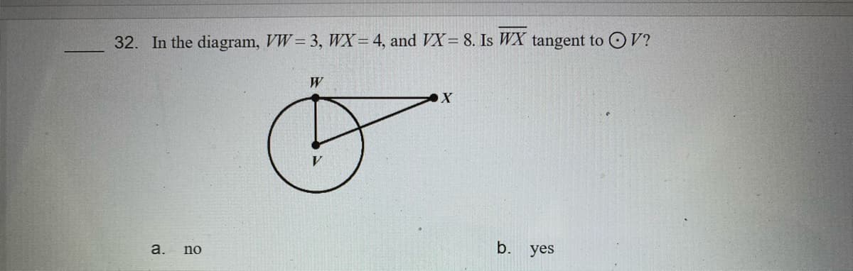 32. In the diagram, VW= 3, WX= 4, and VX= 8. Is WX tangent to V?
W
a. no
yes
b.
