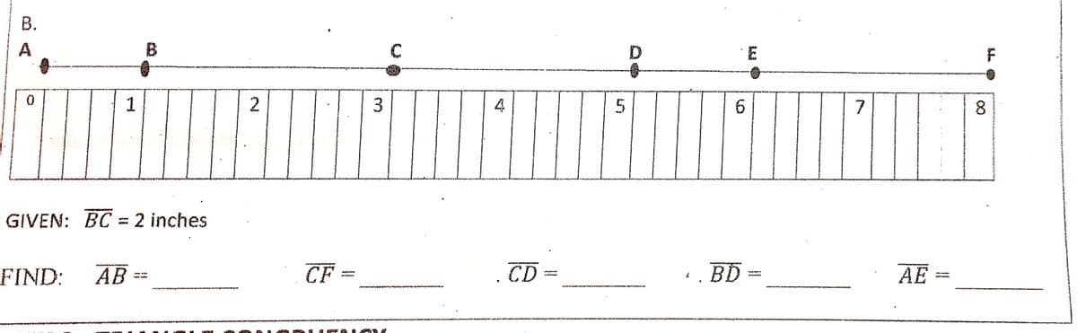 В.
A
D
4
5
6.
7
8.
GIVEN: BC = 2 inches
FIND:
AB =
CF
CD
. BD
AE
%3D
