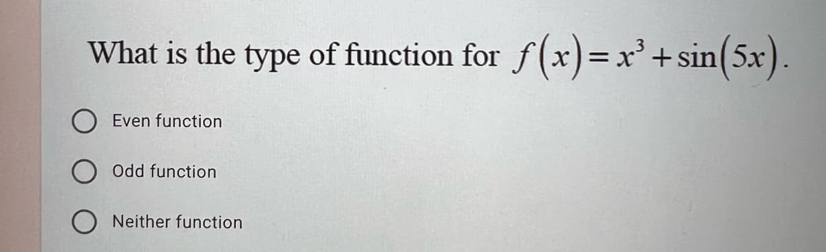 What is the type of function for
Even function
Odd function
Neither function
f(x)= x³ + sin(5x).