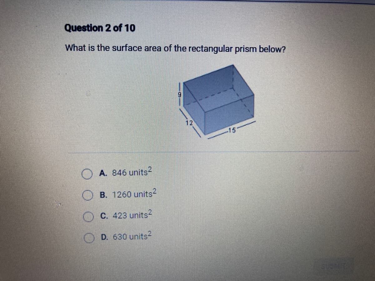 Question 2 of 10
What is the surface area of the rectangular prism below?
A. 846 units²
B. 1260 units²
C. 423 units2
D. 630 units2
9
-15