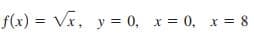 f(x) = Vx, y = 0, x = 0, x = 8
%3D
