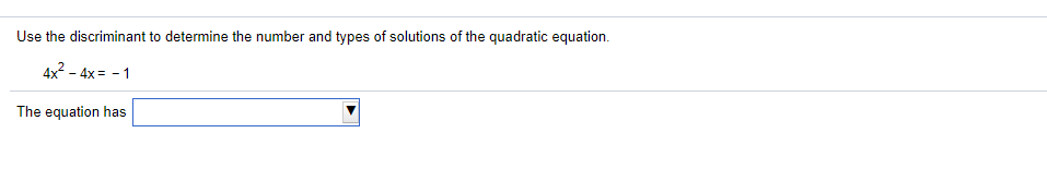 Use the discriminant to determine the number and types of solutions of the quadratic equation.
4x? – 4x= - 1
The equation has
