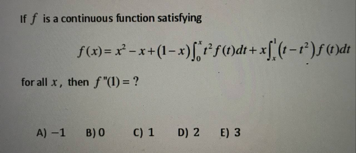 If f is a continuous function satisfying
f(x) = x -x+(1-x),e sodi+xf (t-r)f@)dı
for all x, then f "(1) = ?
A) -1
B) 0
C) 1
D) 2
E) 3
