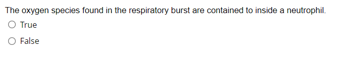 The oxygen species found in the respiratory burst are contained to inside a neutrophil.
O True
O False