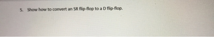 5. Show how to convert an SR flip-flop to a D flip-flop.
