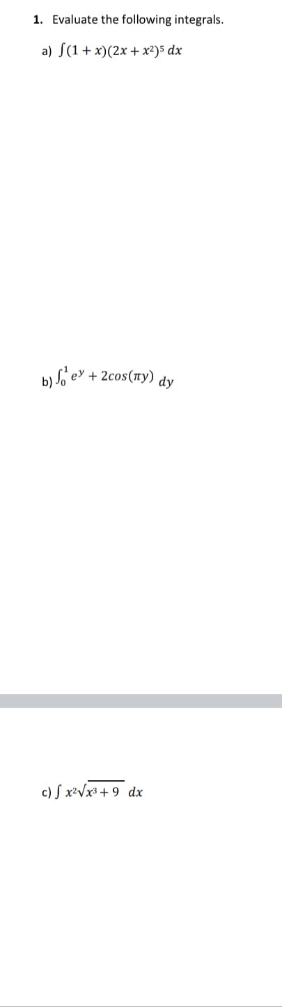 1. Evaluate the following integrals.
a) S(1+ x)(2x + x²)5 dx
b) fo ev + 2cos(ry)
dy
c) S x²Vx³ + 9_dx
