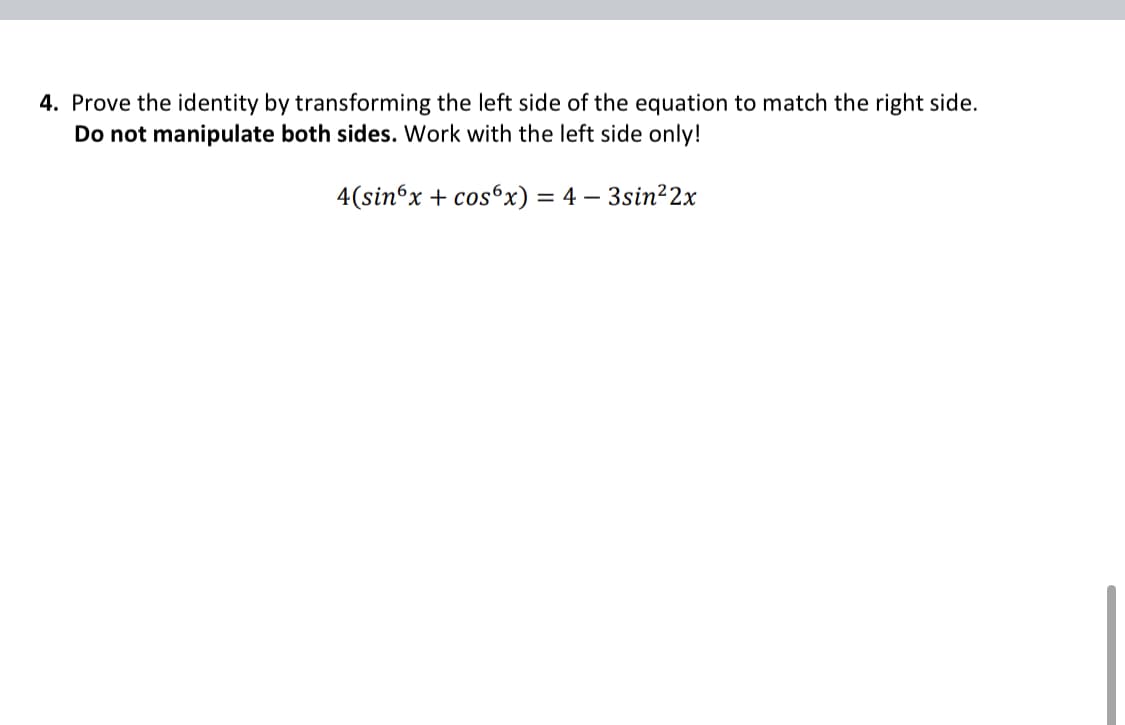4. Prove the identity by transforming the left side of the equation to match the right side.
Do not manipulate both sides. Work with the left side only!
4(sin°x + cosºx) =
4 – 3sin?2x
