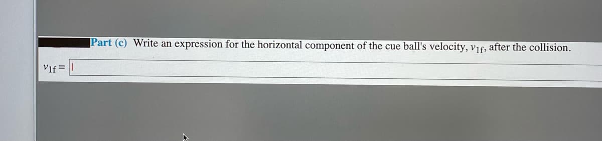 Part (c) Write an expression for the horizontal component of the cue ball's velocity, vif, after the collision.
Vif =
