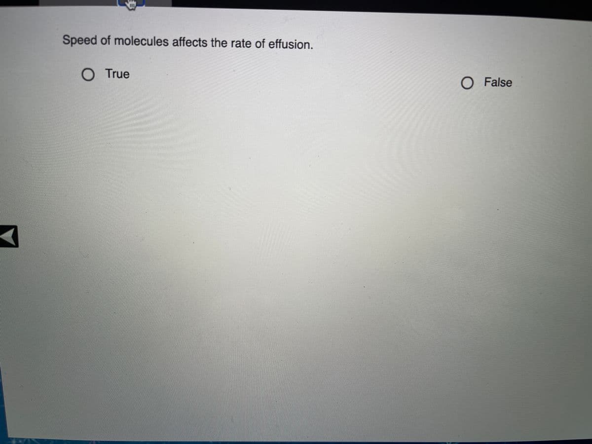 Speed of molecules affects the rate of effusion.
O True
O False
身
