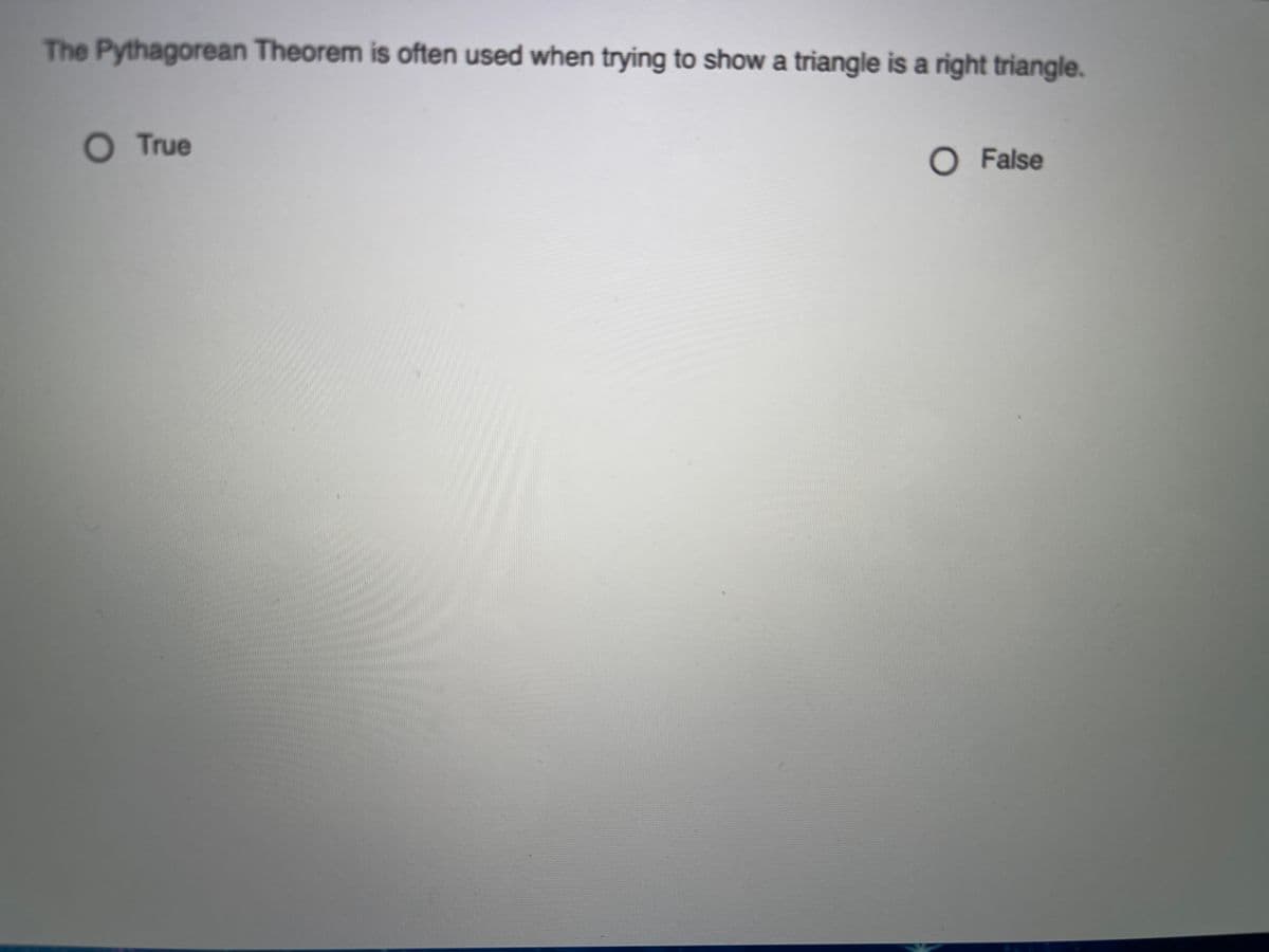 The Pythagorean Theorem is often used when trying to show a triangle is a right triangle.
O True
O False
