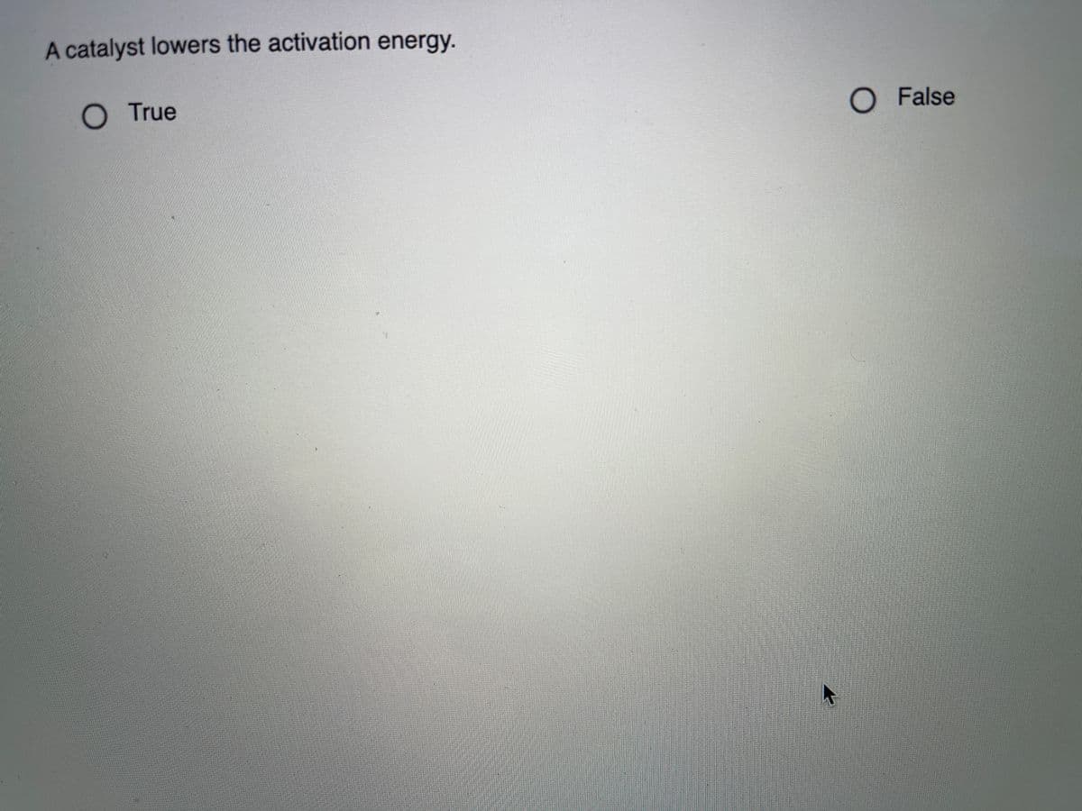 A catalyst lowers the activation energy.
O True
O False
