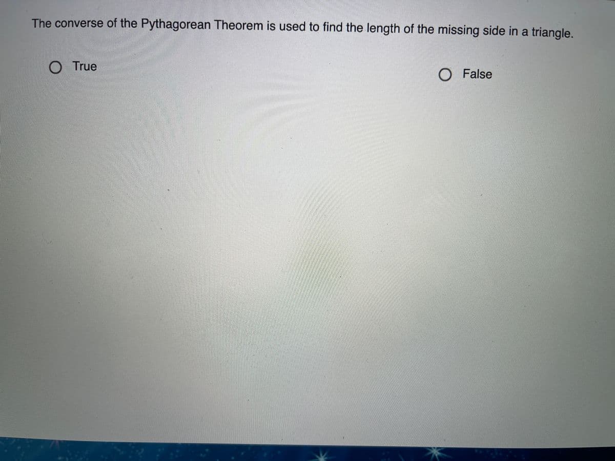 The converse of the Pythagorean Theorem is used to find the length of the missing side in a triangle.
True
O False
