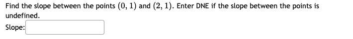 Find the slope between the points (0, 1) and (2, 1). Enter DNE if the slope between the points is
undefined.
Slope:
