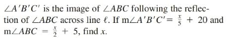 ZA'B'C' is the image of LABC following the reflec-
tion of ZABC across line (. If mZA'B'C'= + 20 and
mZABC = + 5, find x.
2
