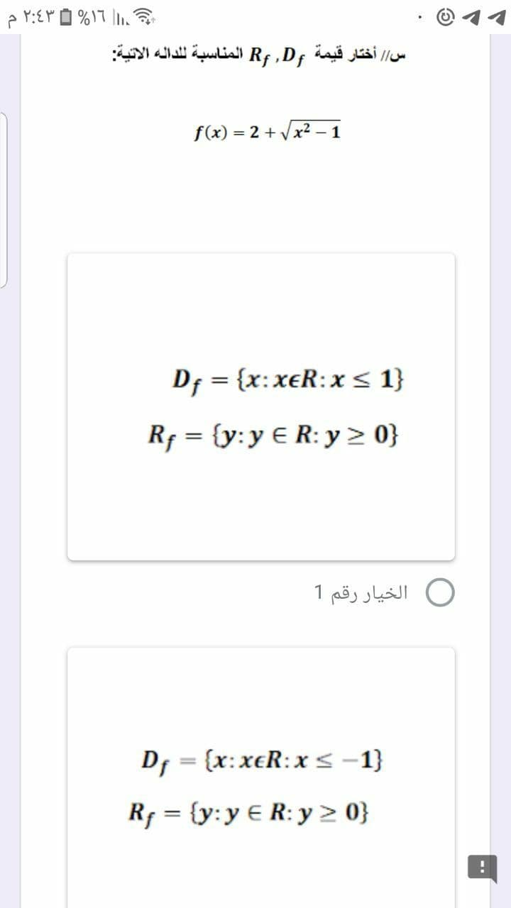 س/ / أختار قيمة R ,D المناسبة ل لداله الاتية
f(x) = 2 + Vx2
1
Df = {x:xeR:x s 1}
Rf = {y:y € R: y > 0}
O الخيار رقم 1
D, = (x:xeR:xs-1}
%3D
Rf = {y:y € R: y > 0}
%3D
