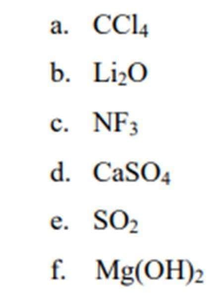 a. CCI4
b. LizO
c. NF3
с.
d. CaSO4
е.
e. SO2
f. Mg(OH)2
