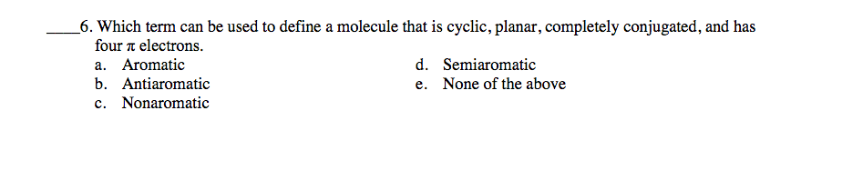 _6. Which term can be used to define a molecule that is cyclic, planar, completely conjugated, and has
four a electrons.
a. Aromatic
d. Semiaromatic
b. Antiaromatic
e. None of the above
c. Nonaromatic
