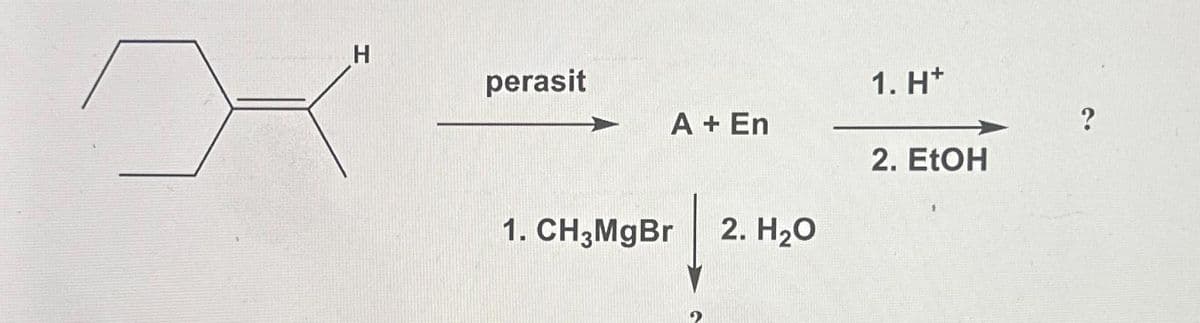 X
H
perasit
A + En
1. CH3MgBr
2. H₂O
1. H*
2. EtOH
?