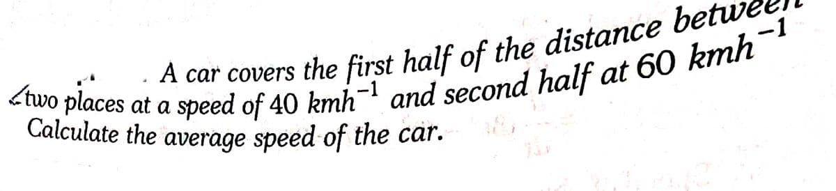 A car covers the first half of the distance bei
-1
Calculate the average speed of the car.
