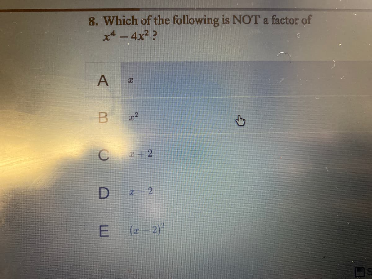 8. Which of the following is NOT a factor of
x4 -4x2 ?
C +2
E (a- 2)
