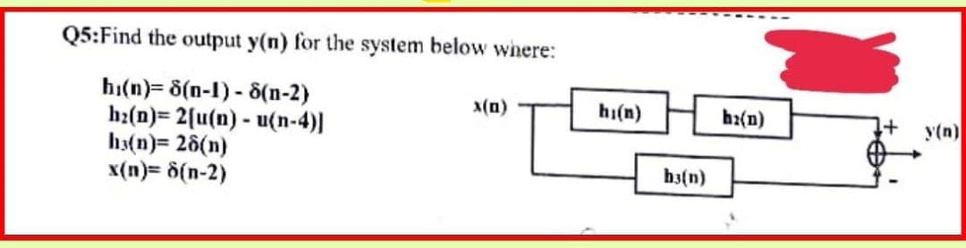 Q5:Find the output y(n) for the system below wihere:
hı(n)= 8(n-1) - 8(n-2)
h:(n)= 2[u(n) - u(n-4)]
hs(n)= 26(n)
x(n)= d(n-2)
X(n)
hi(n)
b:(n)
y(n)
h3(n)
